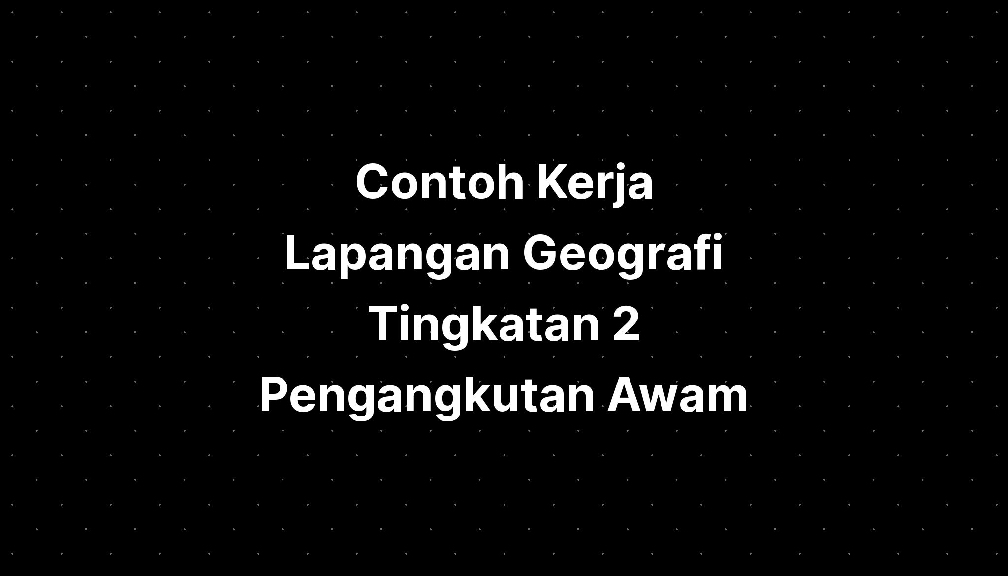 Contoh Kerja Lapangan Geografi Tingkatan 2 Pengangkutan Awam - IMAGESEE